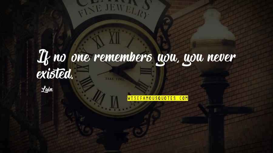 Illusion Of The Heart Quotes By Lain: If no one remembers you, you never existed.