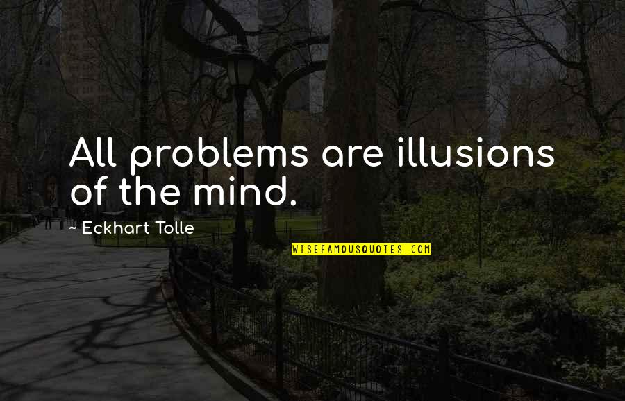 Illusion Of The Mind Quotes By Eckhart Tolle: All problems are illusions of the mind.