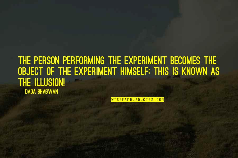 Illusion Quotes And Quotes By Dada Bhagwan: The person performing the experiment becomes the object