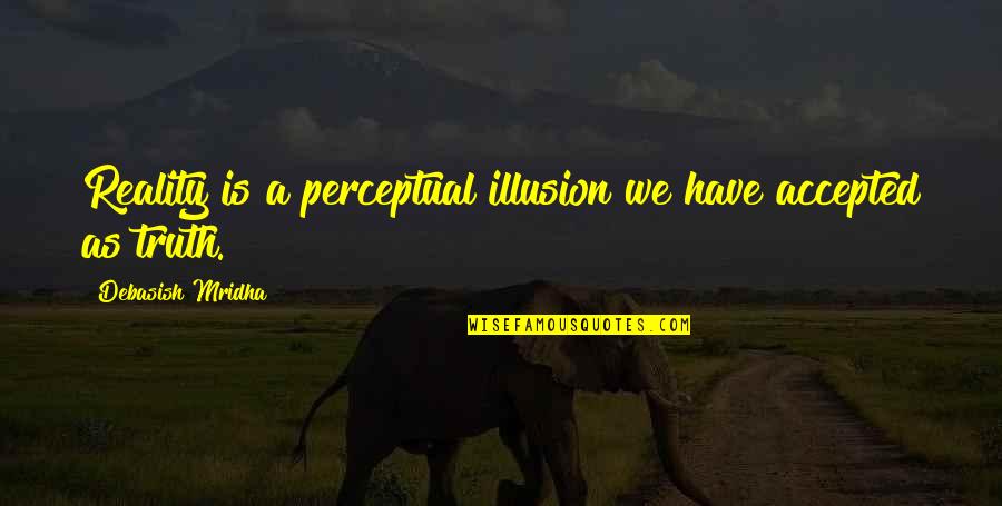 Illusion Quotes And Quotes By Debasish Mridha: Reality is a perceptual illusion we have accepted