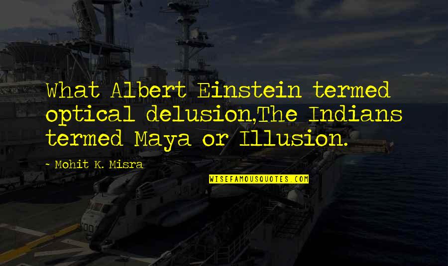 Illusion Quotes And Quotes By Mohit K. Misra: What Albert Einstein termed optical delusion,The Indians termed