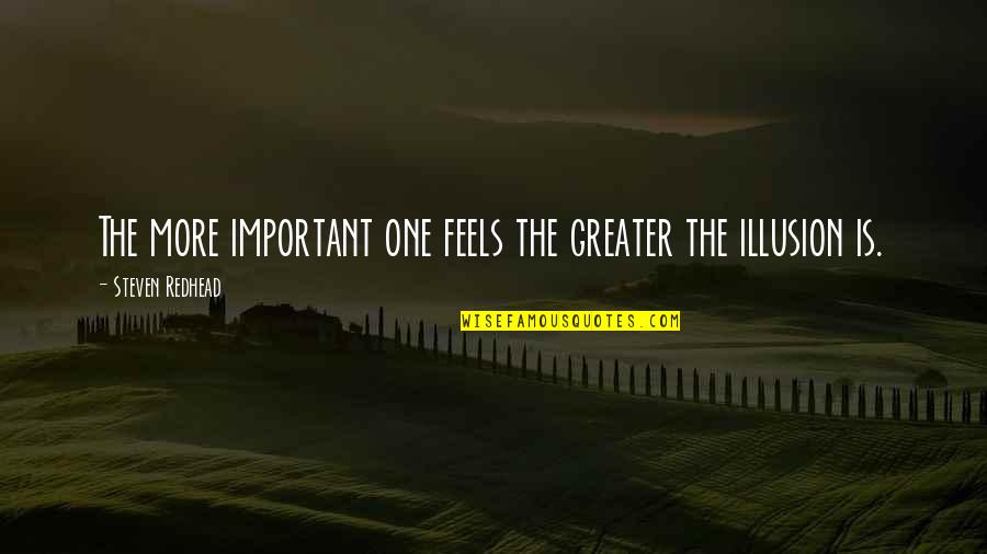 Illusion Quotes And Quotes By Steven Redhead: The more important one feels the greater the