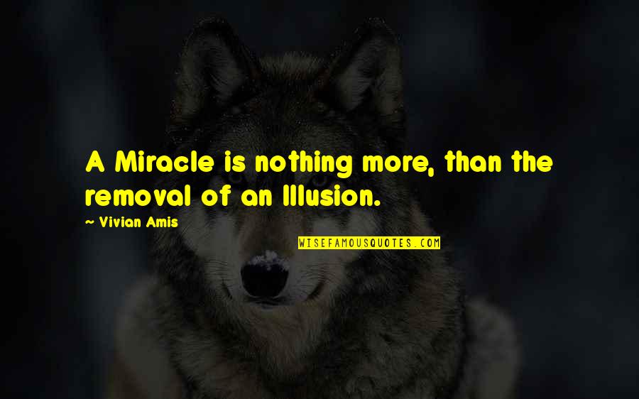 Illusion Quotes And Quotes By Vivian Amis: A Miracle is nothing more, than the removal