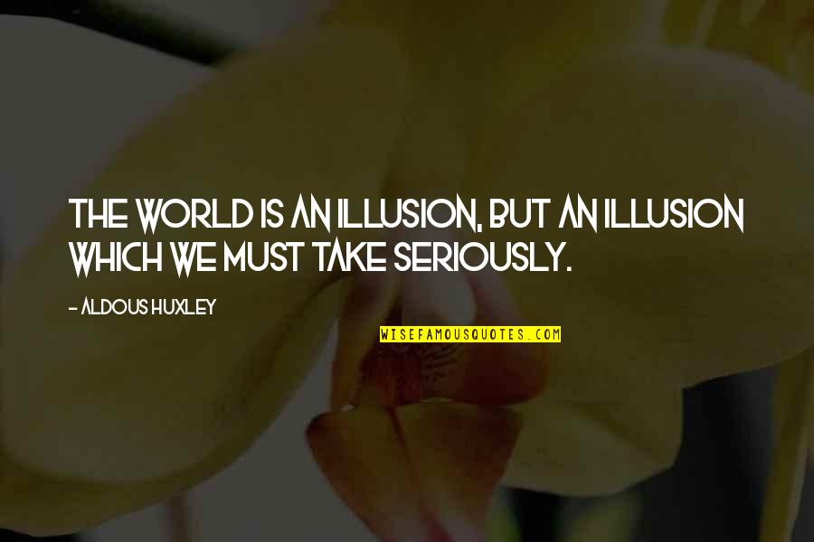 Illusion The Quotes By Aldous Huxley: The world is an illusion, but an illusion