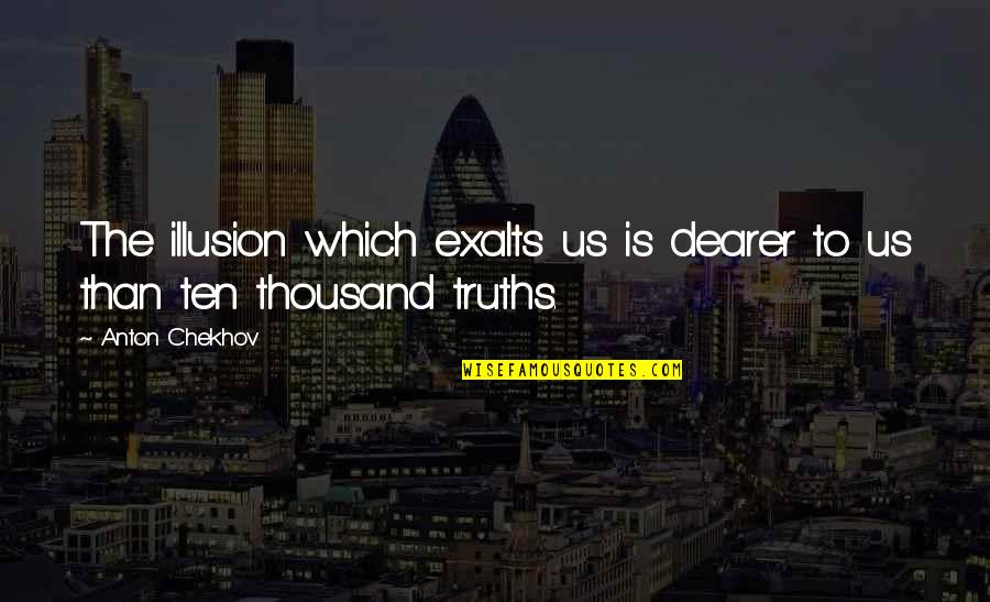 Illusion The Quotes By Anton Chekhov: The illusion which exalts us is dearer to