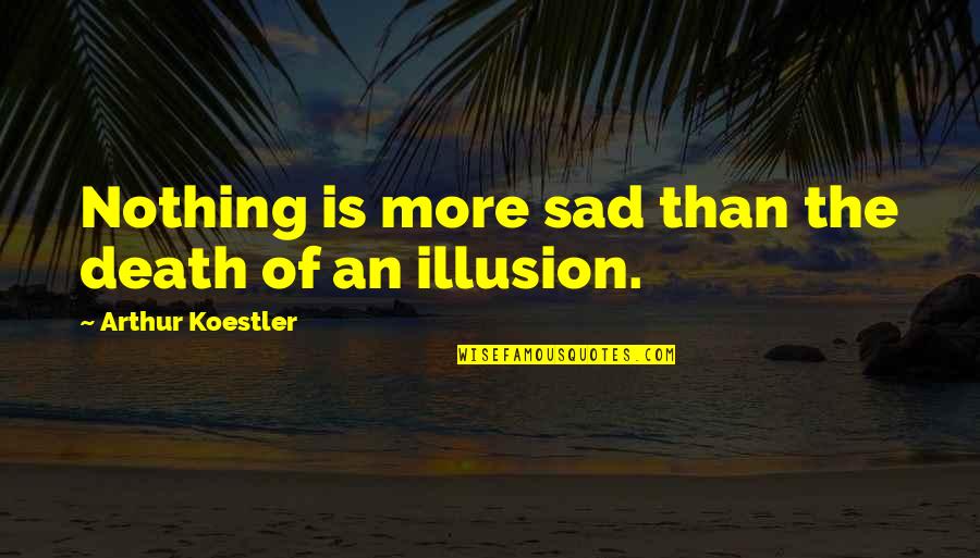 Illusion The Quotes By Arthur Koestler: Nothing is more sad than the death of