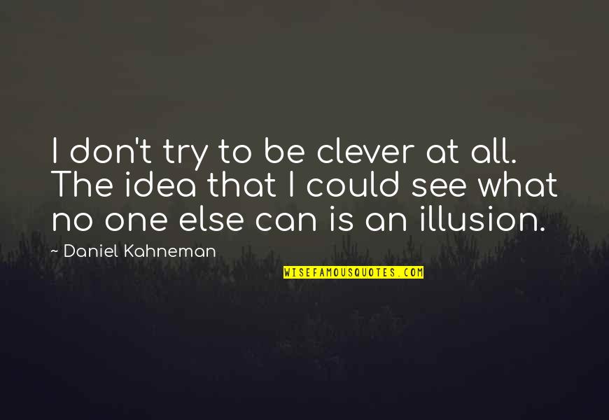 Illusion The Quotes By Daniel Kahneman: I don't try to be clever at all.