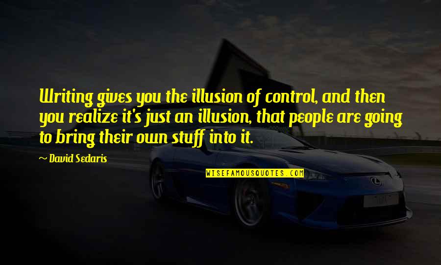 Illusion The Quotes By David Sedaris: Writing gives you the illusion of control, and