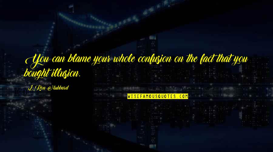 Illusion The Quotes By L. Ron Hubbard: You can blame your whole confusion on the