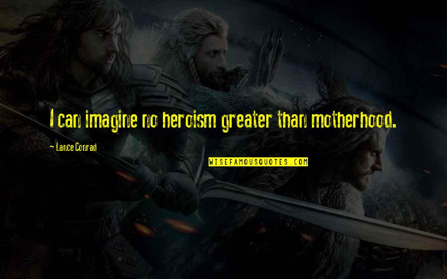 Illusionary Boots Quotes By Lance Conrad: I can imagine no heroism greater than motherhood.