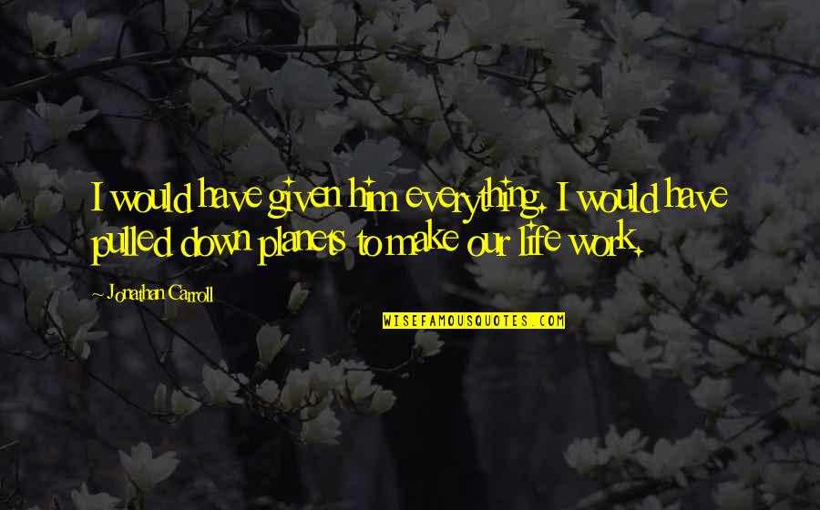 Illusionistic Quotes By Jonathan Carroll: I would have given him everything. I would Illusionistic Quotes By Jonathan Carroll: I would have given him everything. I would