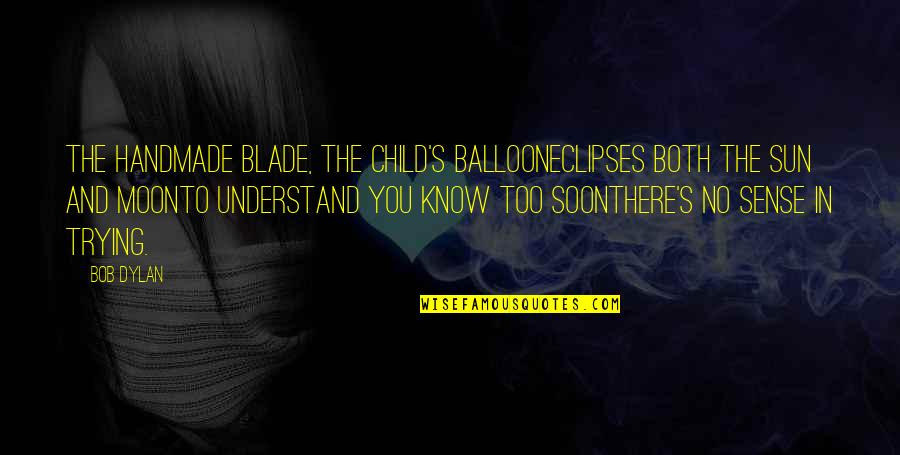 Illusionists Youtube Quotes By Bob Dylan: The handmade blade, the child's balloonEclipses both the