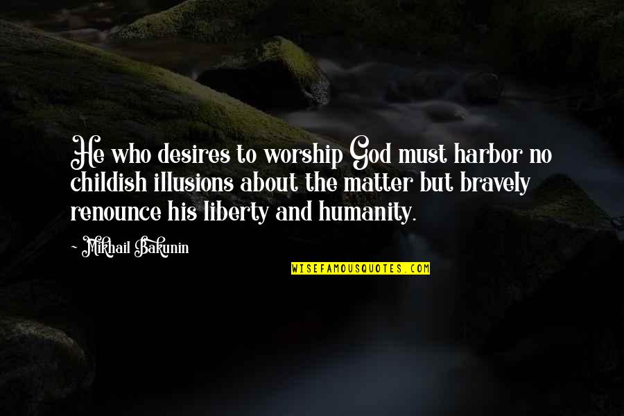 Illusions 2 Quotes By Mikhail Bakunin: He who desires to worship God must harbor Illusions 2 Quotes By Mikhail Bakunin: He who desires to worship God must harbor