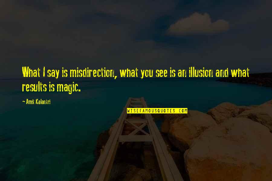 Illusions And Magic Quotes By Amit Kalantri: What I say is misdirection, what you see