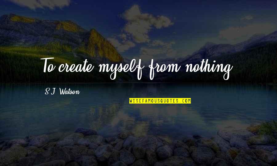 Illusions And Magic Quotes By S.J. Watson: To create myself from nothing.