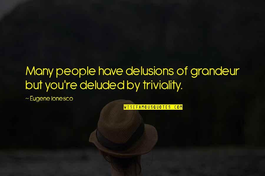 Illusions Delusions Quotes By Eugene Ionesco: Many people have delusions of grandeur but you're