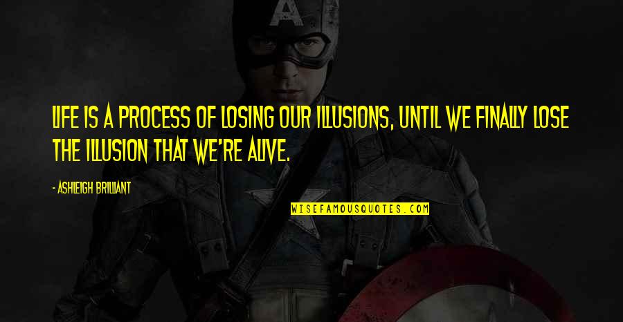 Illusions In Life Quotes By Ashleigh Brilliant: Life is a process of losing our illusions, Illusions In Life Quotes By Ashleigh Brilliant: Life is a process of losing our illusions,