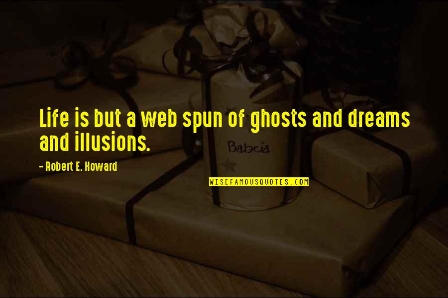 Illusions In Life Quotes By Robert E. Howard: Life is but a web spun of ghosts Illusions In Life Quotes By Robert E. Howard: Life is but a web spun of ghosts