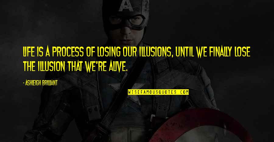 Illusions Of Life Quotes By Ashleigh Brilliant: Life is a process of losing our illusions,