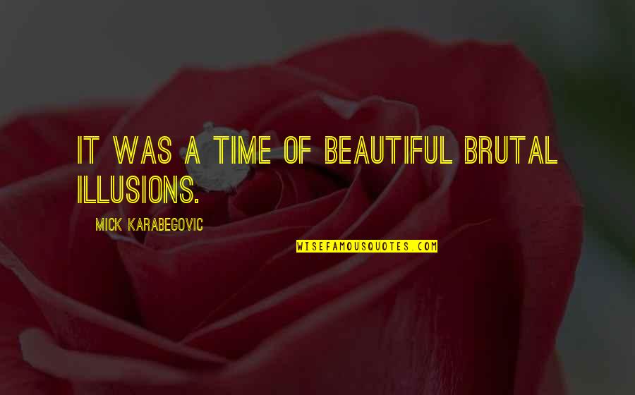 Illusions Of Life Quotes By Mick Karabegovic: It was a time of beautiful brutal illusions.