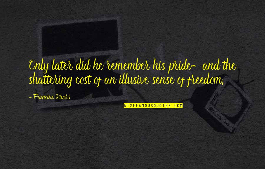 Illusive Quotes By Francine Rivers: Only later did he remember his pride-and the