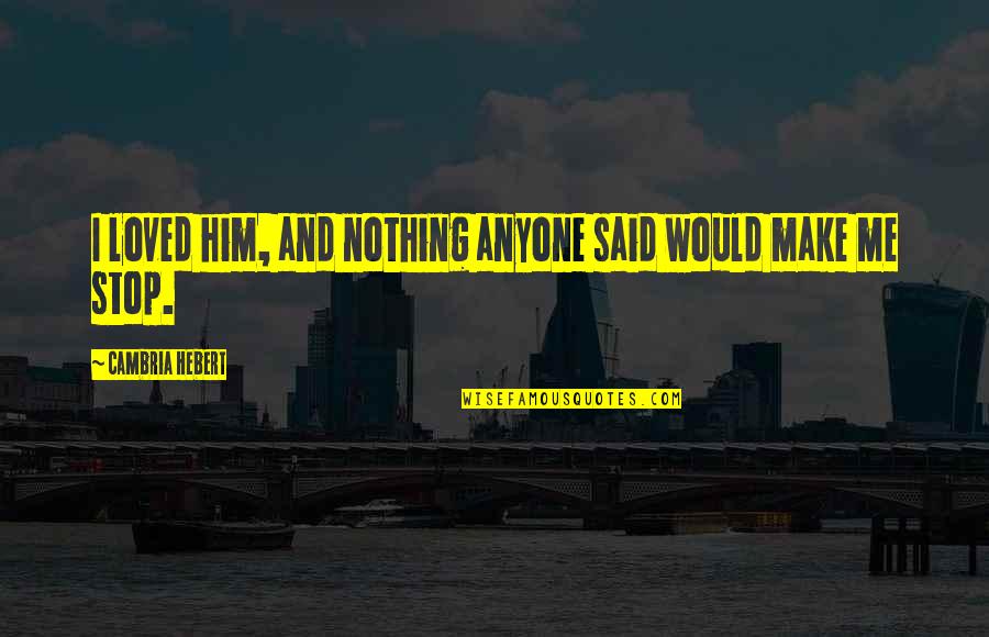 Illussion Quotes By Cambria Hebert: I loved him, and nothing anyone said would Illussion Quotes By Cambria Hebert: I loved him, and nothing anyone said would