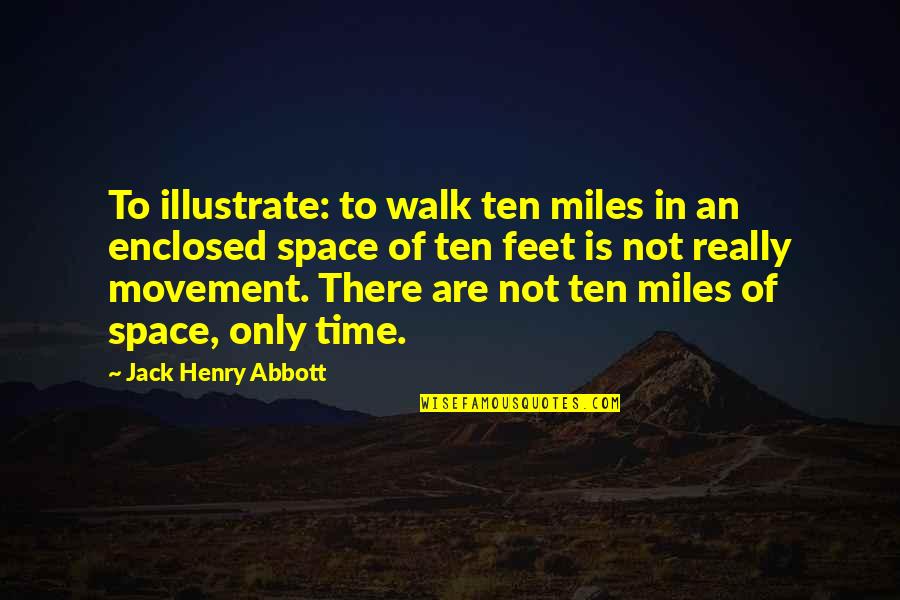 Illustrate Quotes By Jack Henry Abbott: To illustrate: to walk ten miles in an