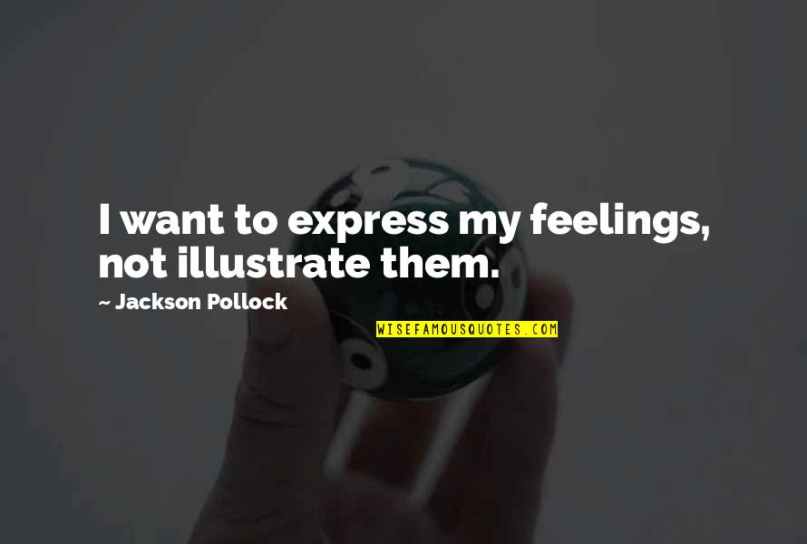 Illustrate Quotes By Jackson Pollock: I want to express my feelings, not illustrate