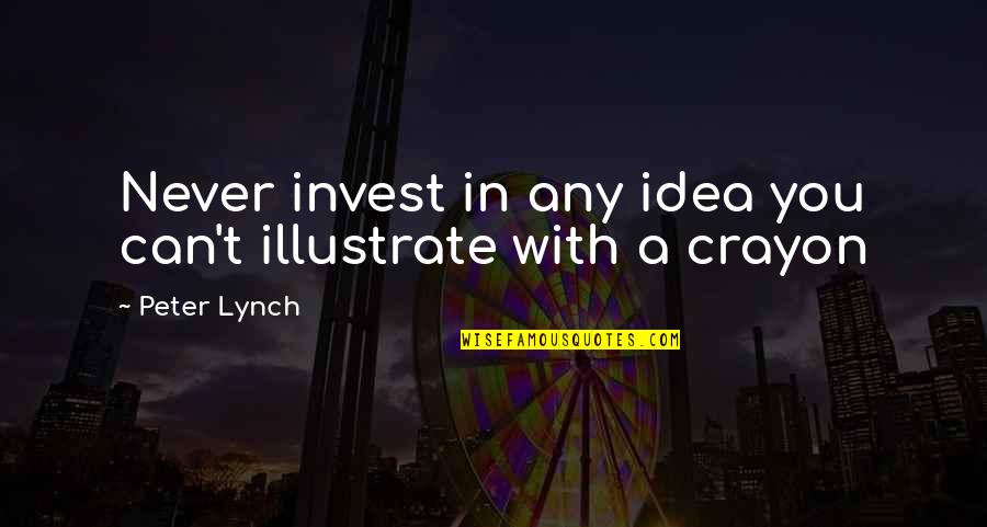 Illustrate Quotes By Peter Lynch: Never invest in any idea you can't illustrate
