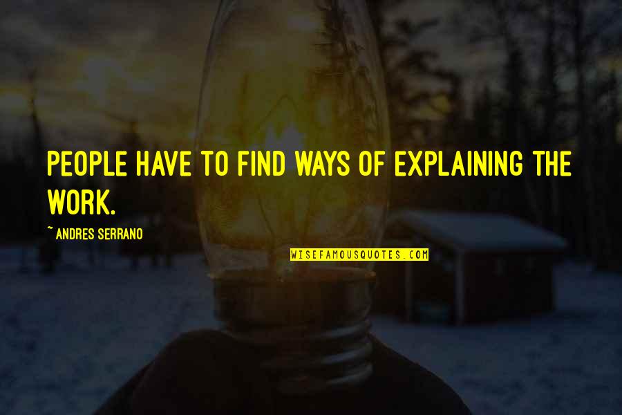 Illustrations Quotes By Andres Serrano: People have to find ways of explaining the
