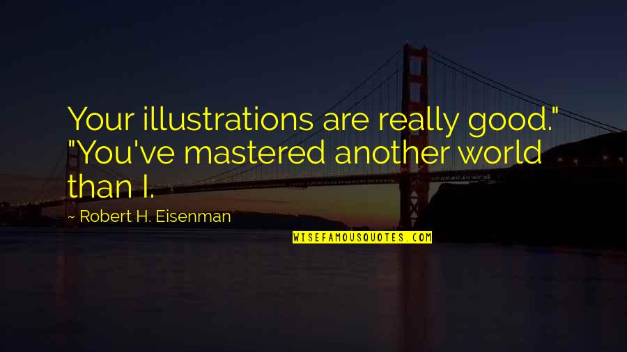 Illustrations Quotes By Robert H. Eisenman: Your illustrations are really good." "You've mastered another