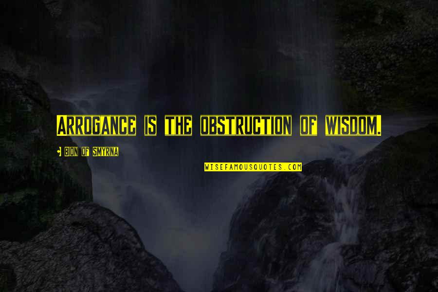 Illustrative Quotes By Bion Of Smyrna: Arrogance is the obstruction of wisdom.