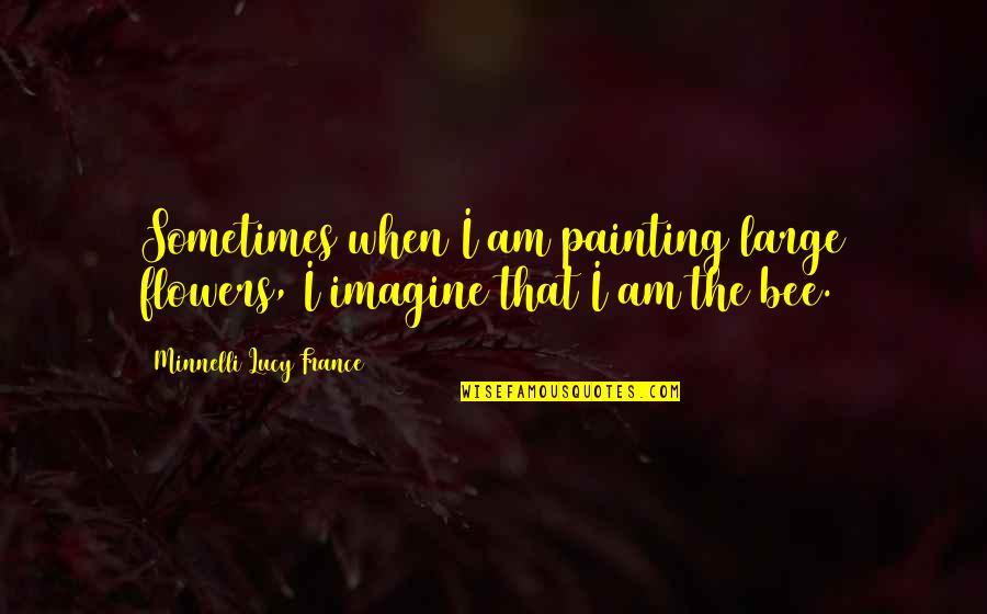 Illustrator Quotes By Minnelli Lucy France: Sometimes when I am painting large flowers, I