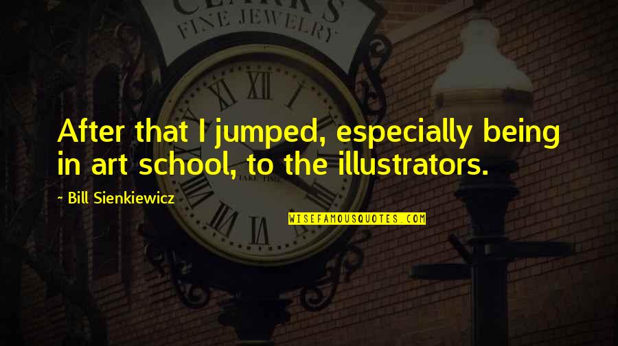 Illustrators Quotes By Bill Sienkiewicz: After that I jumped, especially being in art