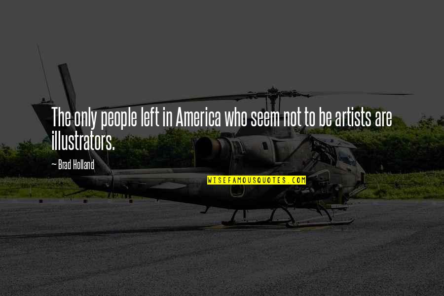 Illustrators Quotes By Brad Holland: The only people left in America who seem