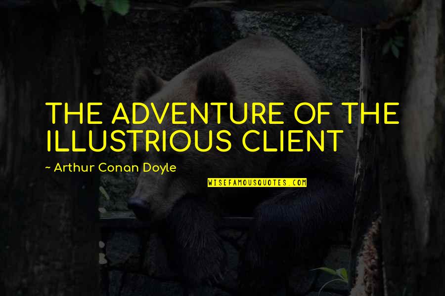 Illustrious Quotes By Arthur Conan Doyle: THE ADVENTURE OF THE ILLUSTRIOUS CLIENT