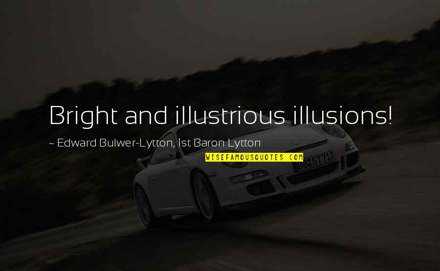 Illustrious Quotes By Edward Bulwer-Lytton, 1st Baron Lytton: Bright and illustrious illusions!