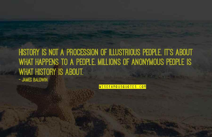 Illustrious Quotes By James Baldwin: History is not a procession of illustrious people. Illustrious Quotes By James Baldwin: History is not a procession of illustrious people.