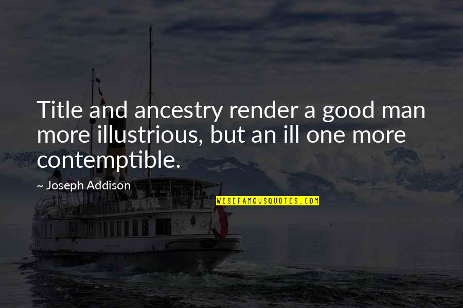 Illustrious Quotes By Joseph Addison: Title and ancestry render a good man more Illustrious Quotes By Joseph Addison: Title and ancestry render a good man more