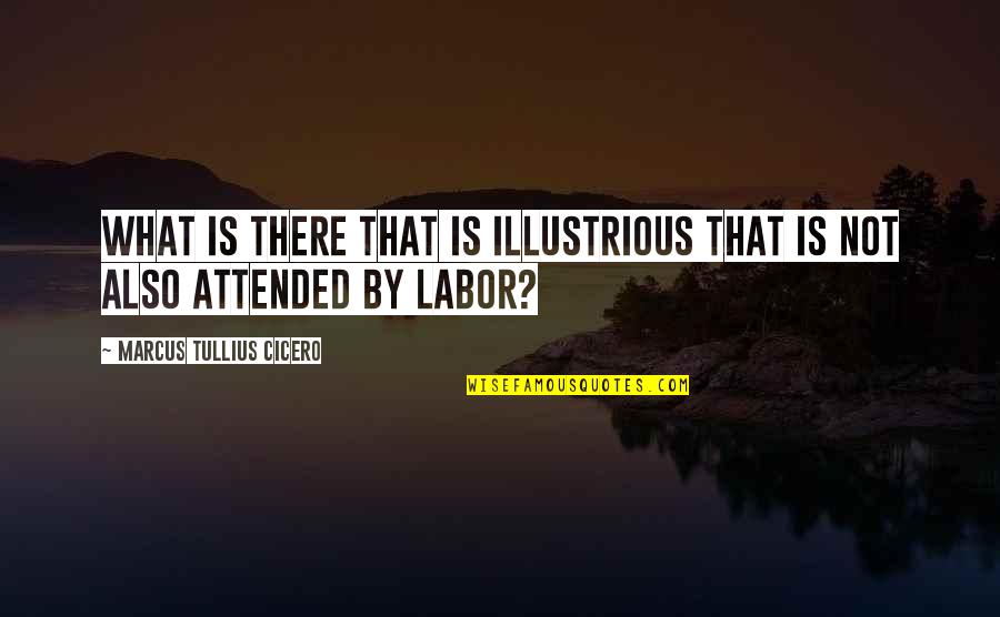 Illustrious Quotes By Marcus Tullius Cicero: What is there that is illustrious that is Illustrious Quotes By Marcus Tullius Cicero: What is there that is illustrious that is