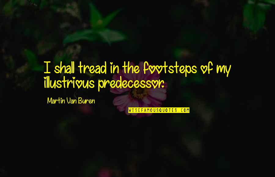 Illustrious Quotes By Martin Van Buren: I shall tread in the footsteps of my
