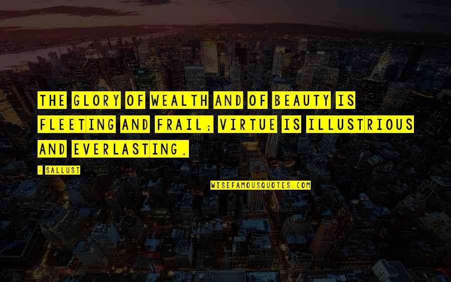 Illustrious Quotes By Sallust: The glory of wealth and of beauty is