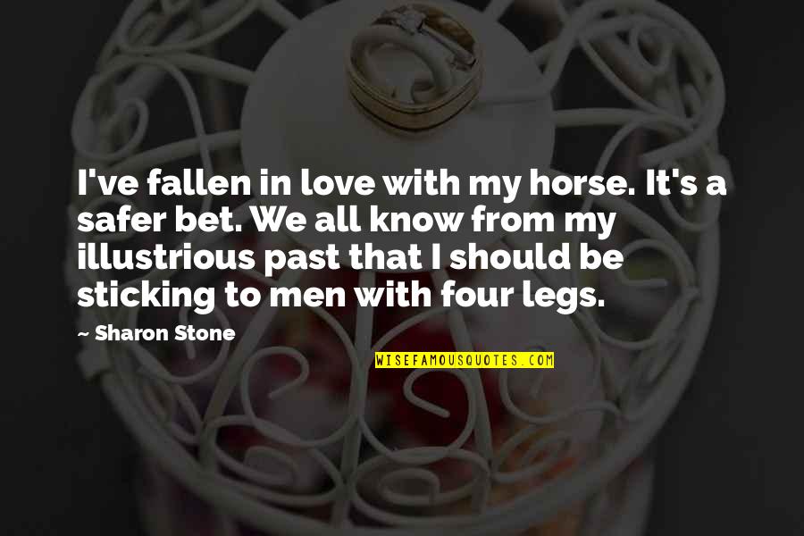 Illustrious Quotes By Sharon Stone: I've fallen in love with my horse. It's Illustrious Quotes By Sharon Stone: I've fallen in love with my horse. It's