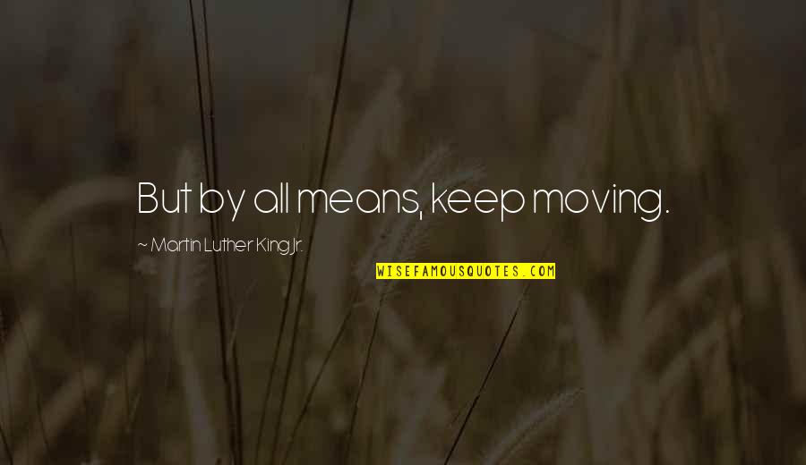 Illutile Quotes By Martin Luther King Jr.: But by all means, keep moving.