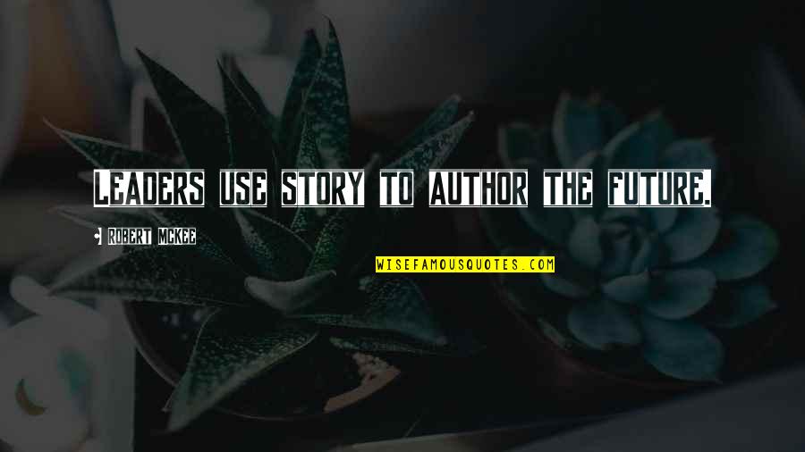 Illutions Quotes By Robert McKee: Leaders use story to author the future.