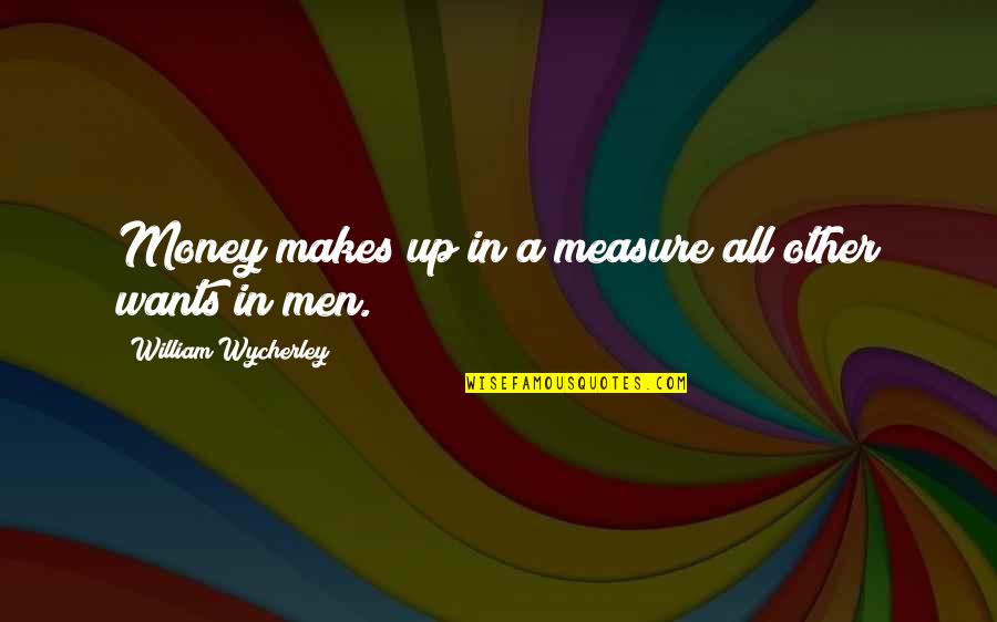 Illutions Quotes By William Wycherley: Money makes up in a measure all other
