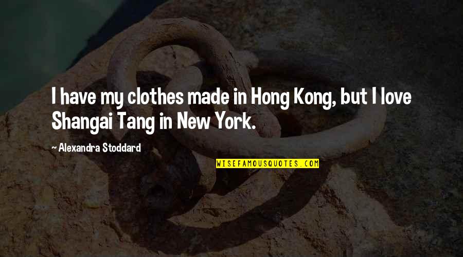 Illuvian Quotes By Alexandra Stoddard: I have my clothes made in Hong Kong,