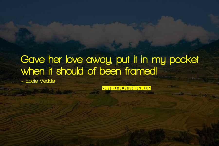 Illyasviel Quotes By Eddie Vedder: Gave her love away, put it in my