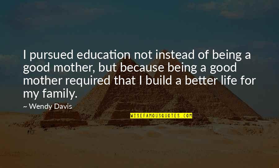 Illyse Quotes By Wendy Davis: I pursued education not instead of being a Illyse Quotes By Wendy Davis: I pursued education not instead of being a