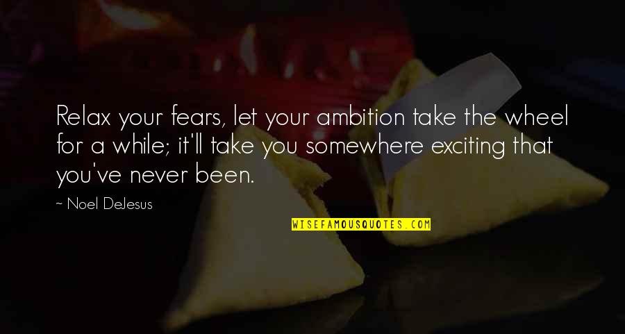 Ilmaa Vatsassa Quotes By Noel DeJesus: Relax your fears, let your ambition take the Ilmaa Vatsassa Quotes By Noel DeJesus: Relax your fears, let your ambition take the